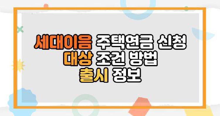 세대이음 주택연금 신청 대상 조건 방법 출시 정보