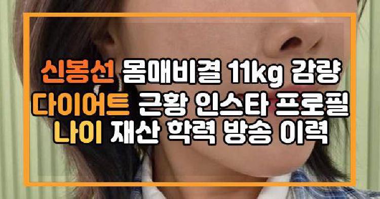 신봉선 몸매비결 11kg 감량 다이어트 근황 인스타 프로필 나이 재산 학력 방송 이력