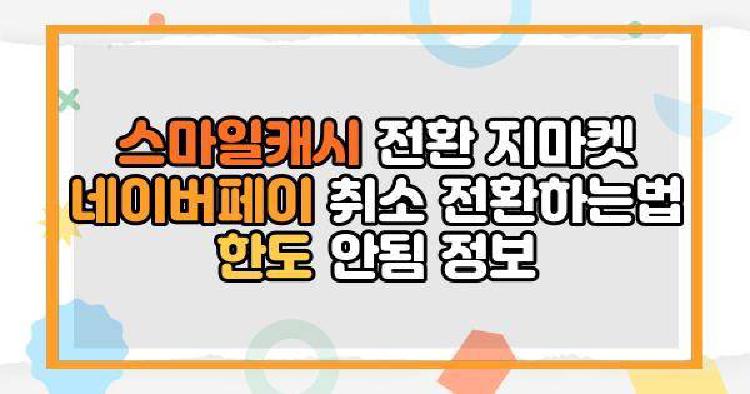 스마일캐시 전환 지마켓 네이버페이 취소 전환하는법 한도 안됨 정보