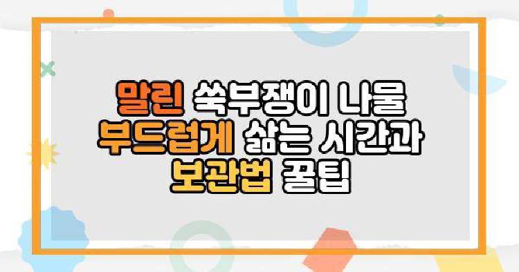 말린 쑥부쟁이 나물 부드럽게 삶는 시간과 보관법 꿀팁