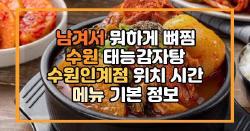 남겨서 뭐하게 뼈찜 수원 태능감자탕 수원인계점 위치 시간 메뉴 기본 정보