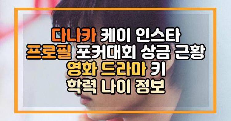 다나카 케이 인스타 프로필 포커대회 상금 근황 영화 드라마 키 학력 나이 정보