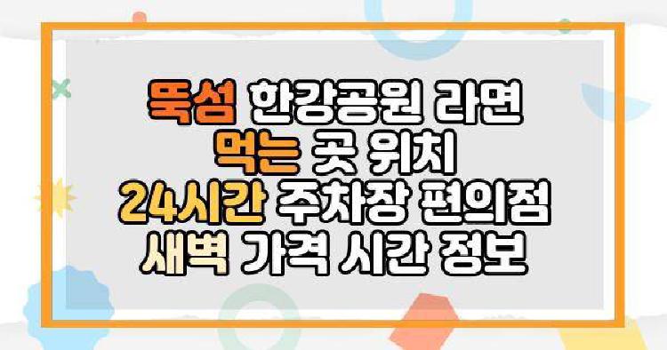 뚝섬 한강공원 라면 먹는 곳 위치 24시간 주차장 편의점 새벽 가격 시간 정보