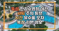 뚝섬 한강수영장 야간 샤워 주차 튜브 시간 유수풀 모자 복장 기본 정보