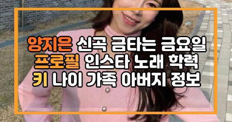 양지은 신곡 금타는 금요일 프로필 인스타 노래 학력 키 나이 가족 아버지 정보