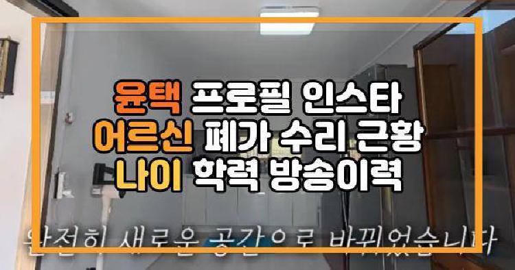 윤택 프로필 인스타 어르신 폐가 수리 근황 나이 학력 방송이력